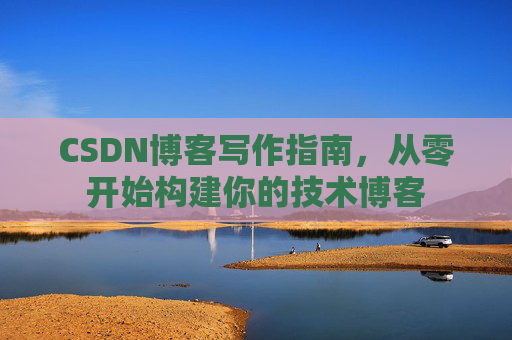 CSDN博客写作指南，从零开始构建你的技术博客
